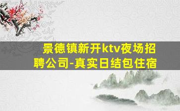 景德镇新开ktv夜场招聘公司-真实日结包住宿
